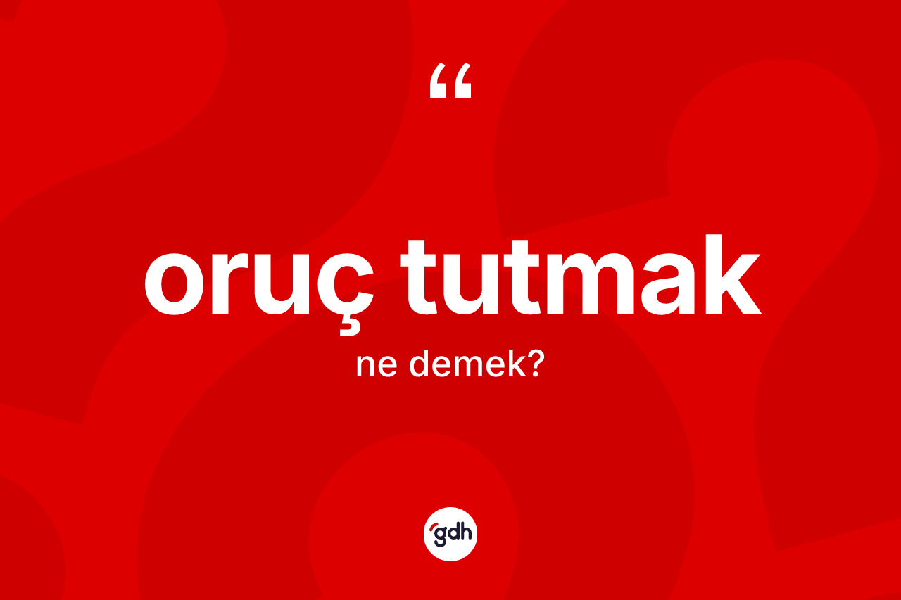 Oruç tutmak ifadesinin anlamı nedir? Oruç tutmak ifadesinin TDK'ya göre anlamı nedir?