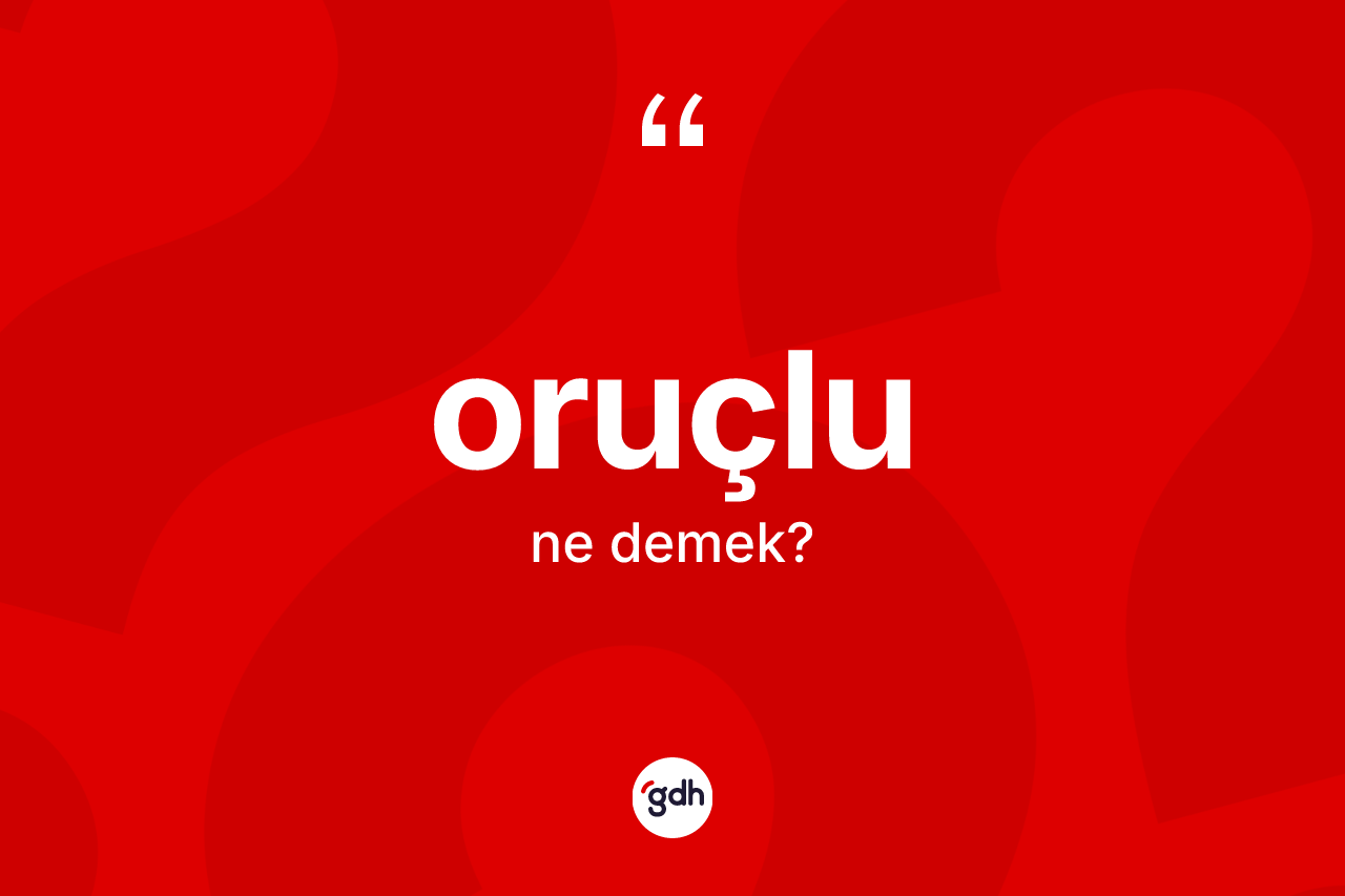Oruçlu kelimesi ne demek? Oruçlu kelimesinin TDK'ya göre açıklaması nedir?