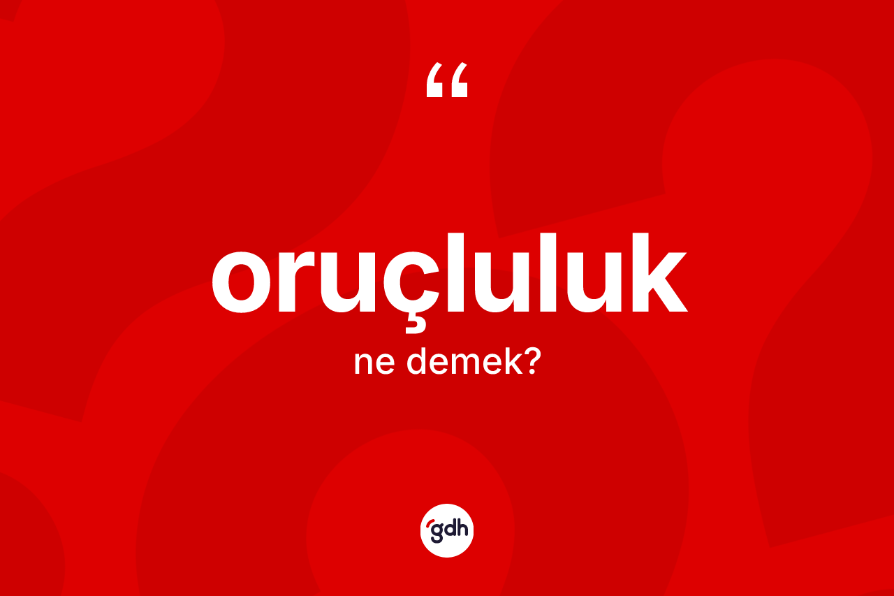 Oruçluluk kelimesinin anlamı nedir? Oruçluluk kelimesinin özellikleri nelerdir?