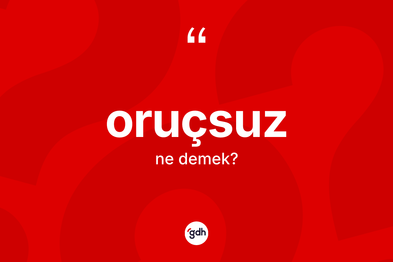 Oruçsuz nedir? Oruçsuzun sözlükteki anlamı nedir?