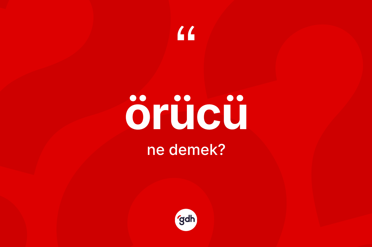 Örücü kelimesi nedir? Örücünün sözlükteki anlamı nedir?
