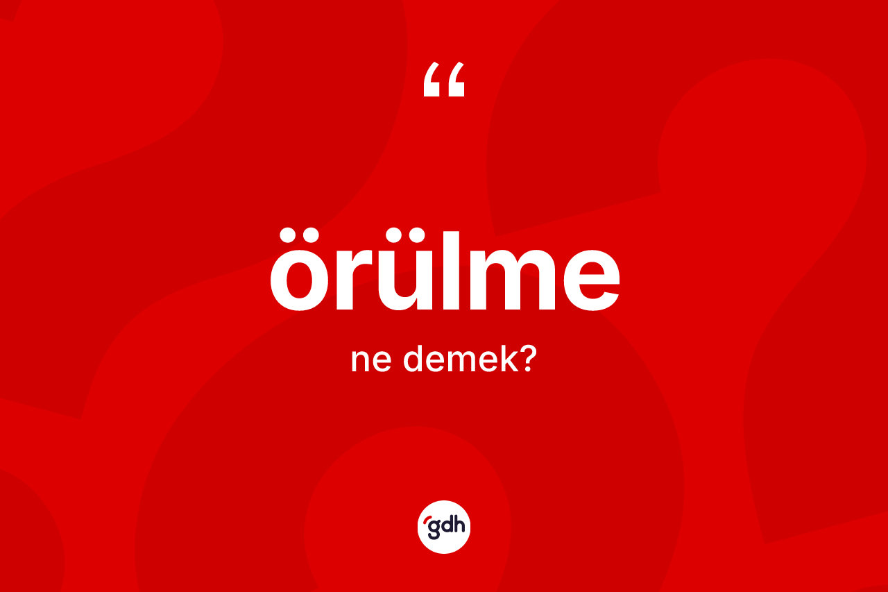 Örülme kelimesi ne demek? Örülmenin TDK'ya göre anlamı nedir?