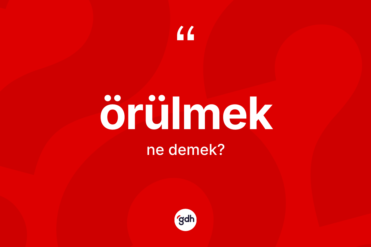 Örülmek kelimesinin tanımı nedir? Örülmeğin sözlükteki anlamı nedir?