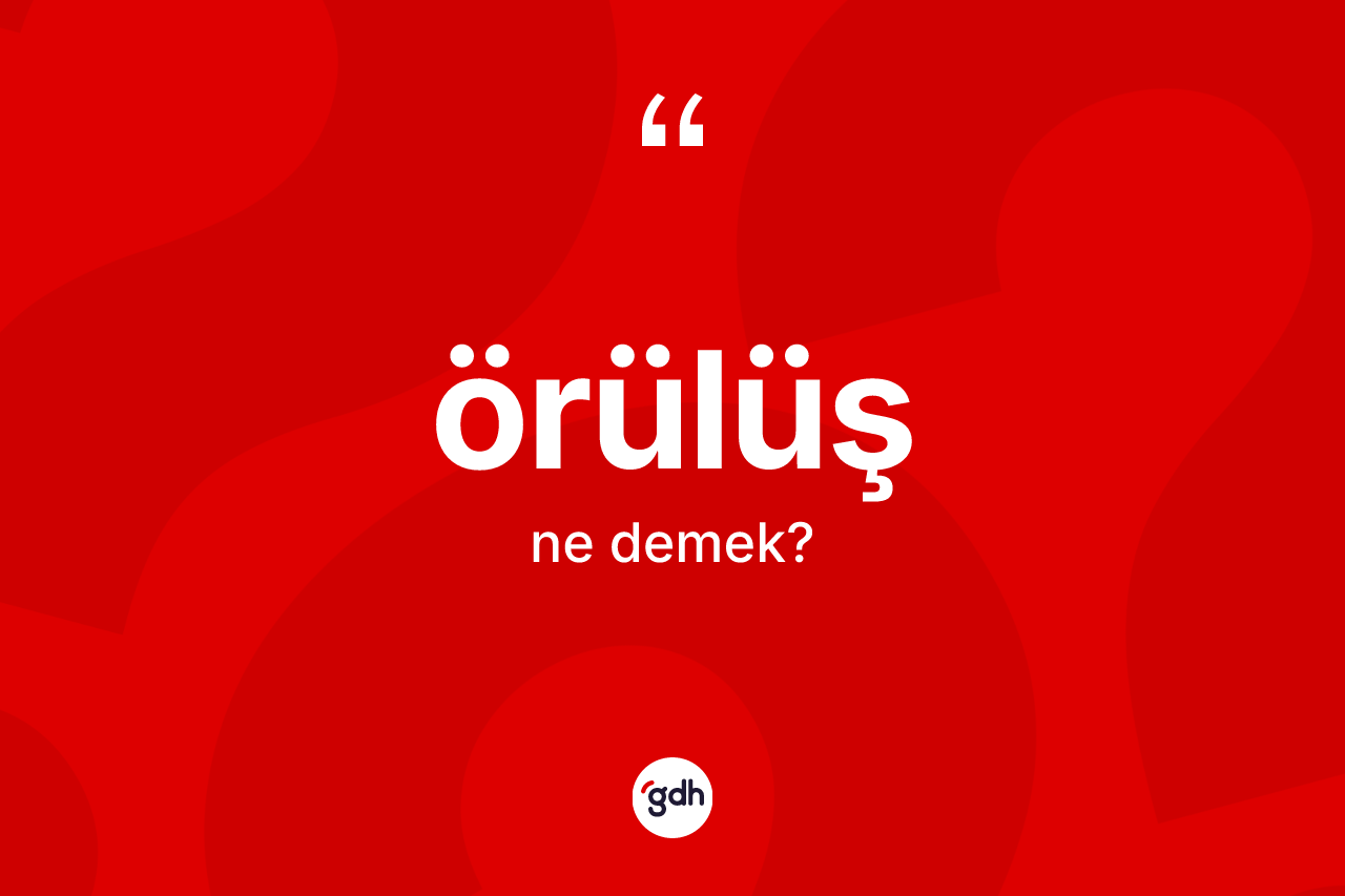 Örülüş kelimesi ne demek? Örülüşün TDK'ya göre anlamı nedir?