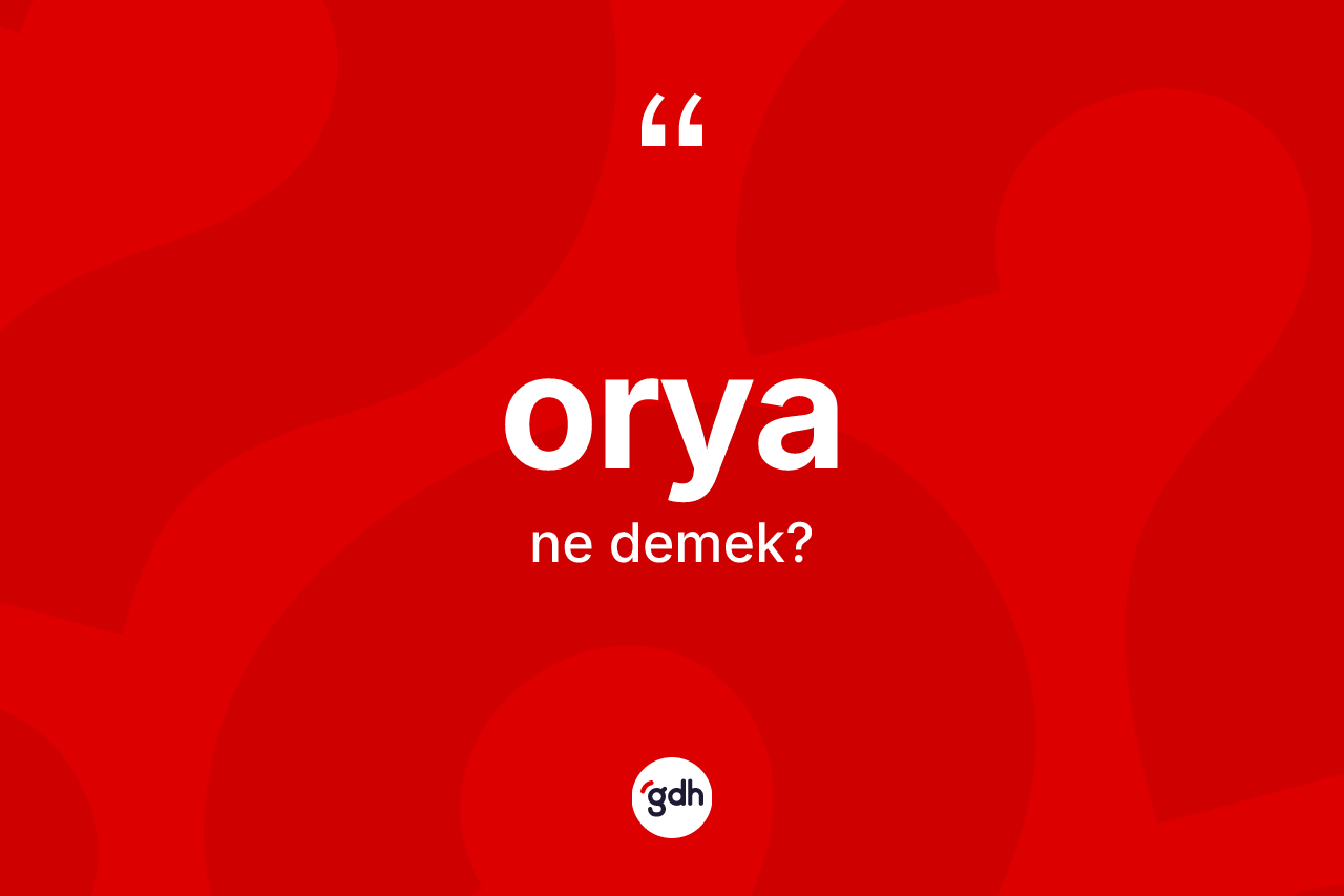 Orya kelimesinin tanımı nedir? Oryanın TDK'ya göre anlamı nedir?