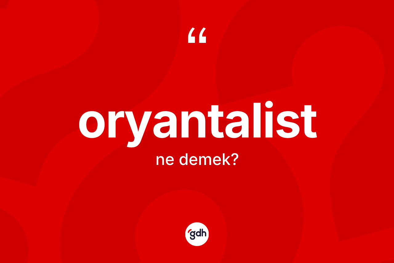 Oryantalist kelimesinin tanımı nedir? Oryantalist kelimesinin kaç farklı anlamı var?