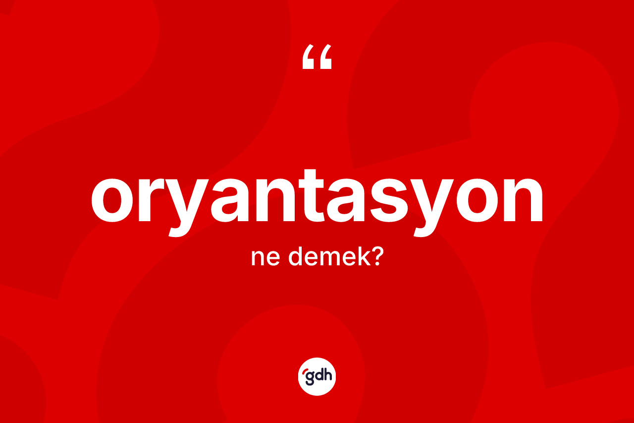 Oryantasyon kelimesinin tanımı nedir? Oryantasyonun TDK'ya göre anlamı nedir?