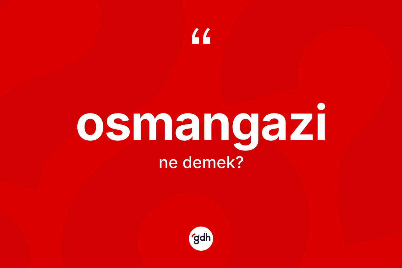Osmangazi nedir? Osmangazi'nin TDK'ya göre anlamı nedir?