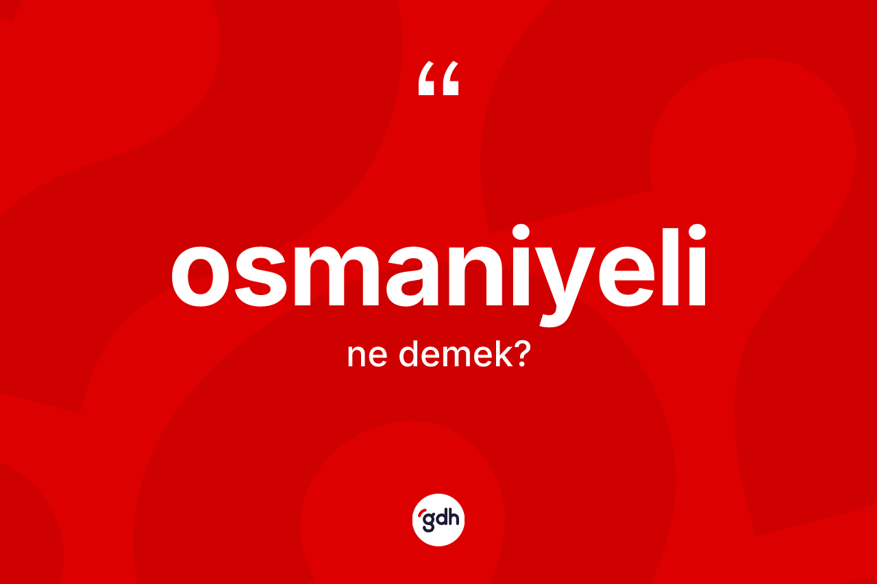 Osmaniyeli ne anlama gelir? Osmaniyeli kelimesinin TDK'ya göre açıklaması nedir?