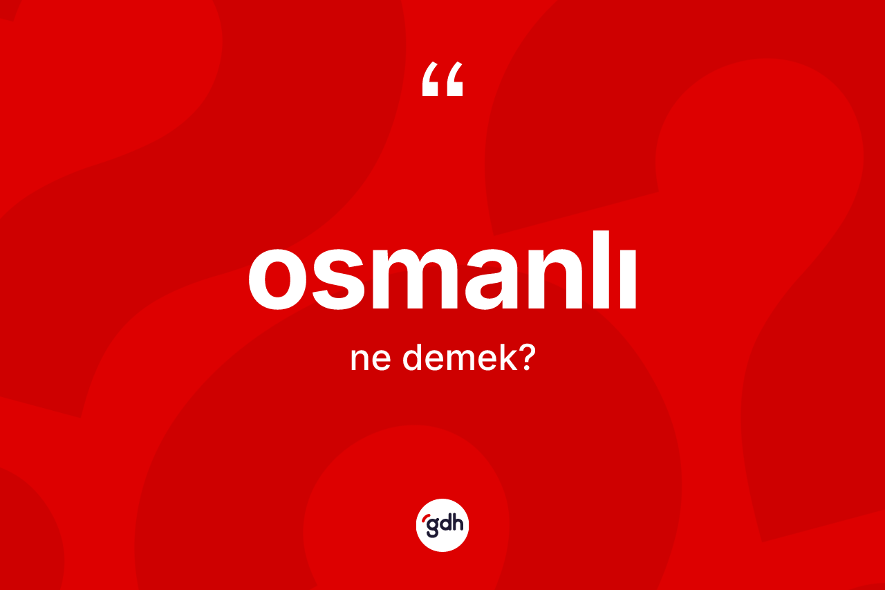 Osmanlı kelimesinin tanımı nedir? Osmanlı'nın TDK'ya göre anlamı nedir?