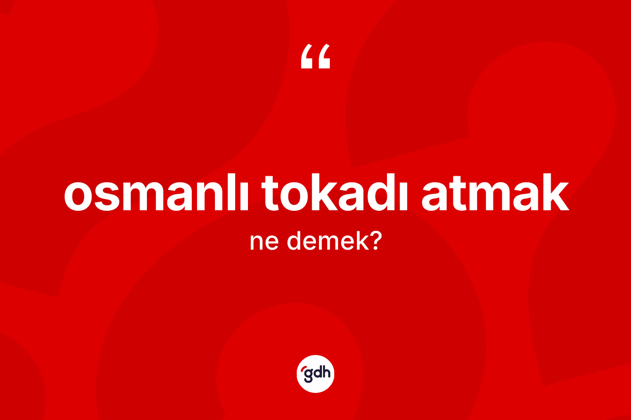 Osmanlı tokadı atmak ne demektir? Osmanlı tokadı atmak ifadesinin TDK'ya göre anlamı nedir?