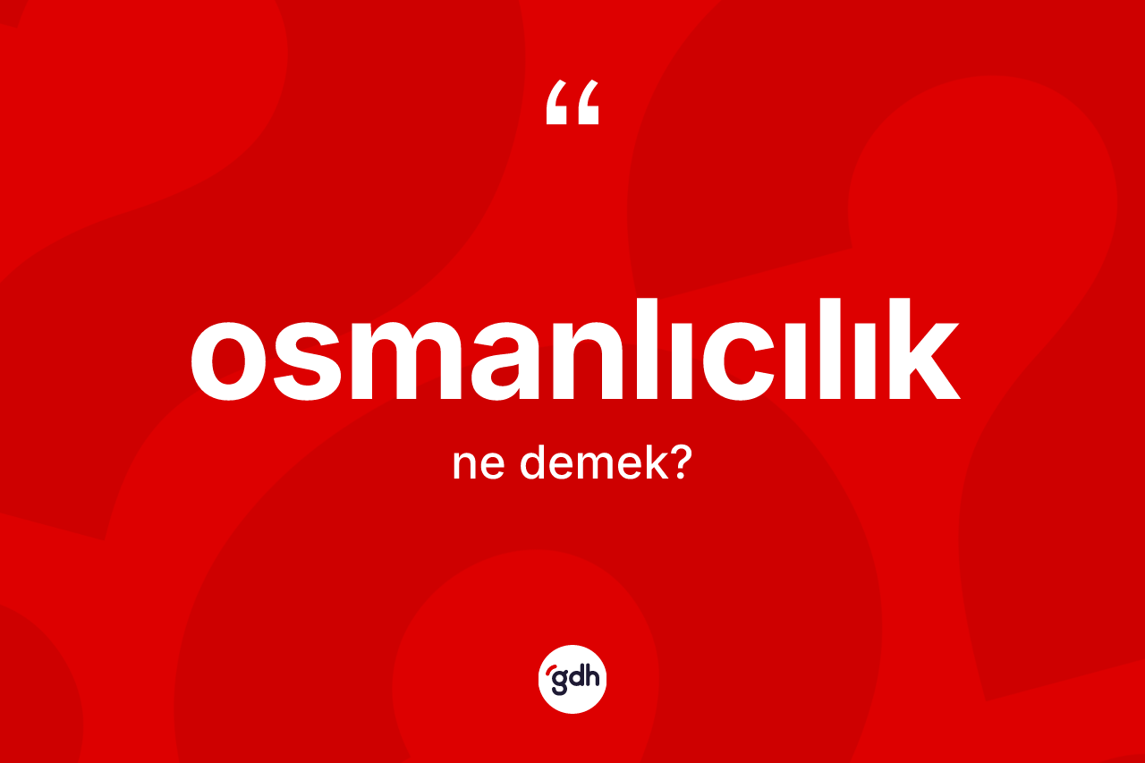 Osmanlıcılık kelimesinin anlamı nedir? Osmanlıcılık'ın TDK'ya göre anlamı nedir?