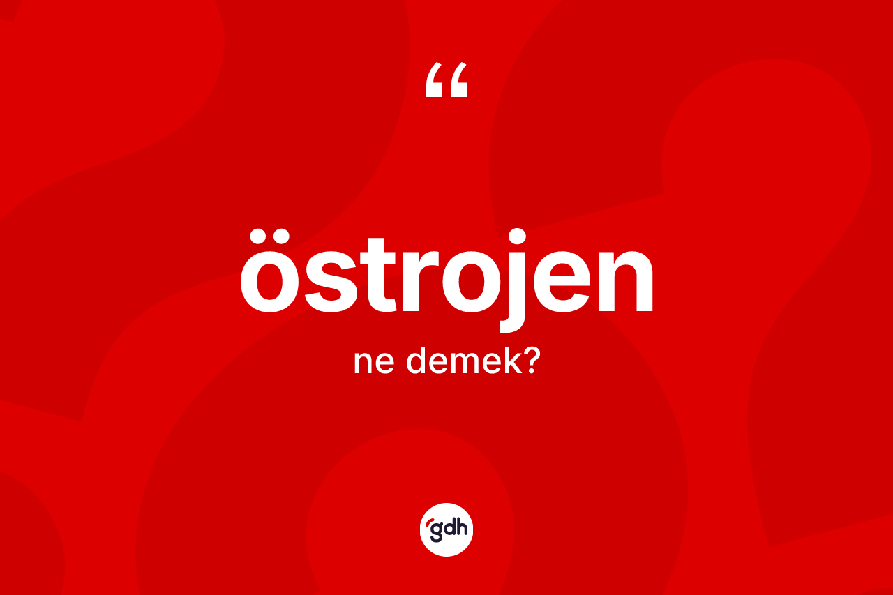 Östrojen kelimesinin tanımı nedir? Östrojenin TDK'ya göre anlamı nedir?