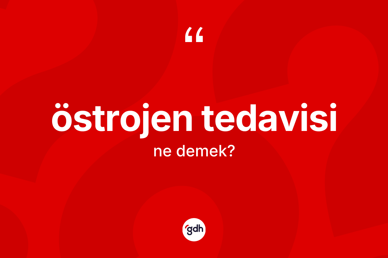 Östrojen tedavisi kelimesinin anlamı nedir? Östrojen tedavisinin halk arasındaki kullanımı nasıldır?