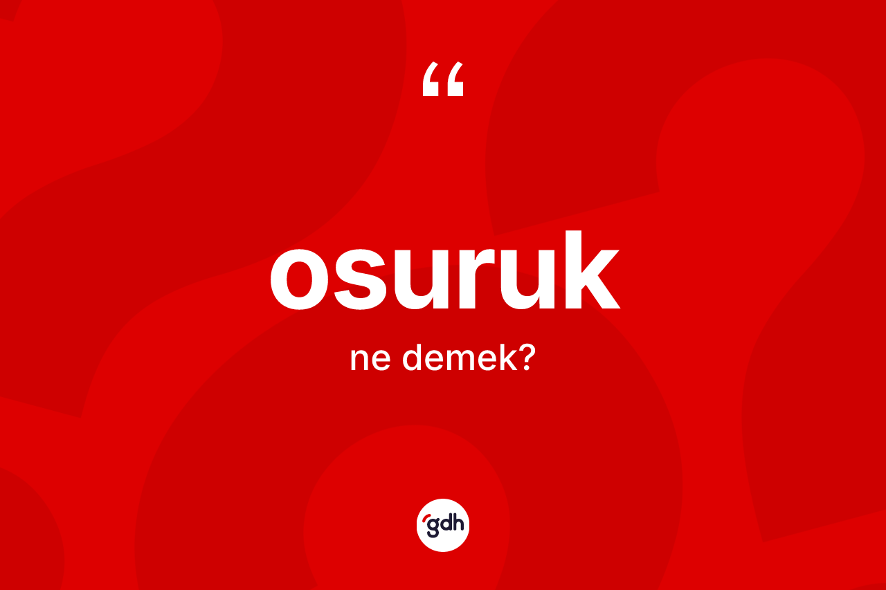 Osuruk kelimesinin sözlükteki tanımı nedir? Osuruğun TDK'ya göre anlamı nedir?