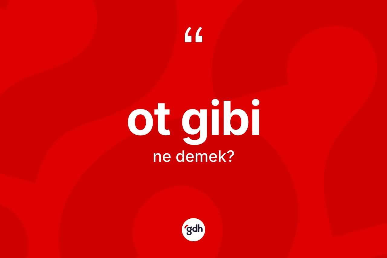 Ot gibi sözü neyi anlatır? Ot gibi ifadesinin özellikleri nelerdir?