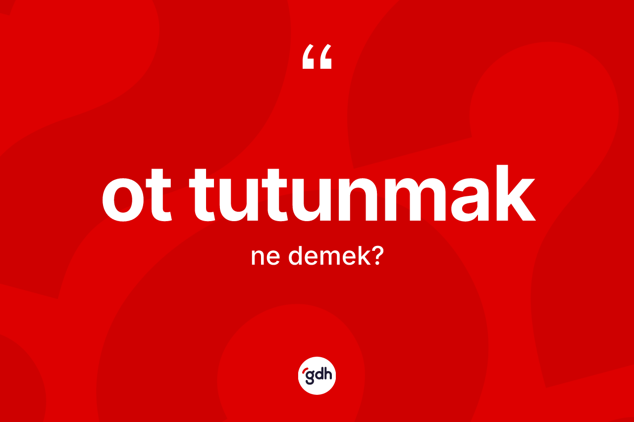 Ot tutunmak ifadesinin sözlükteki anlamı nedir? Ot tutunmak ifadesinin kaç farklı anlamı var?