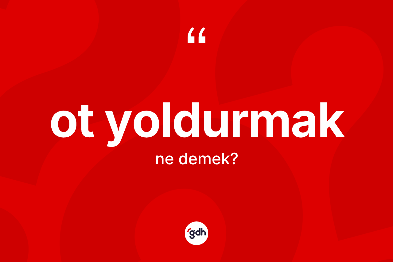 Ot yoldurmak ifadesinin sözlükteki anlamı nedir? Ot yoldurmak ifadesinin özellikleri nelerdir?