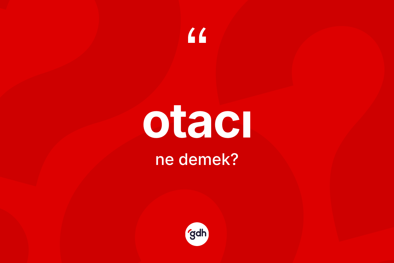 Otacı ne demek? Otacının sözlükteki anlamı nedir?