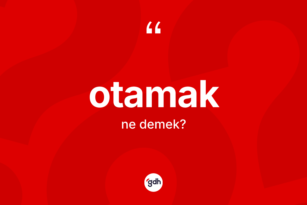 Otamak ne anlama gelir? Otamağın TDK'ya göre anlamı nedir?