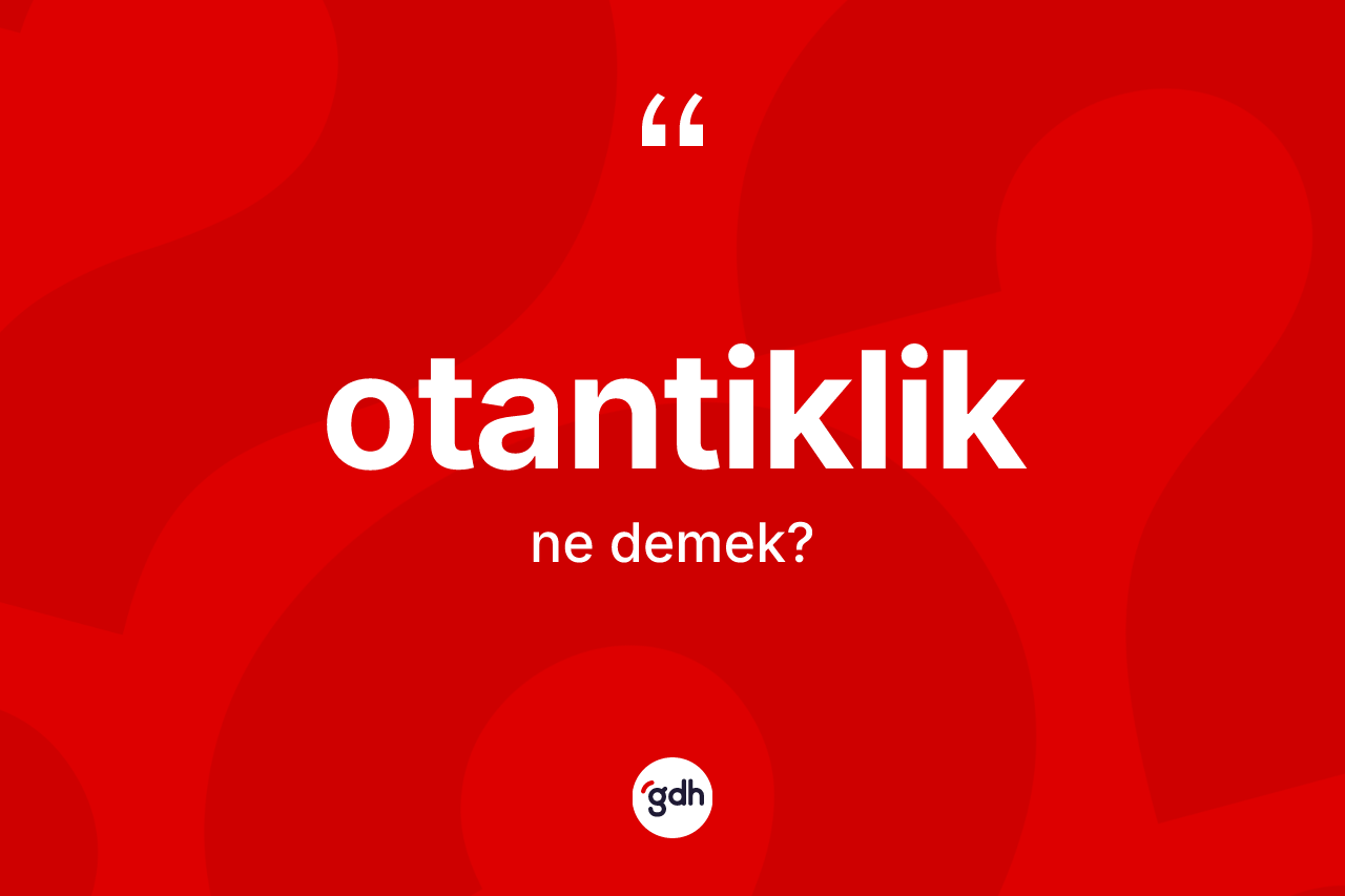 Otantiklik ne anlama gelir? Otantiklik kelimesinin TDK anlamı nedir?