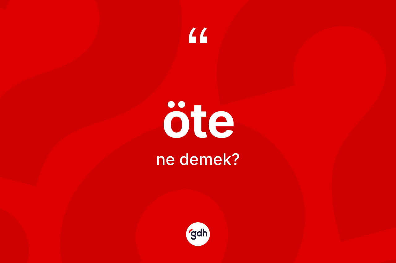 Öte kelimesinin sözlükteki tanımı nedir? Ötenin halk arasındaki kullanımı nasıldır?