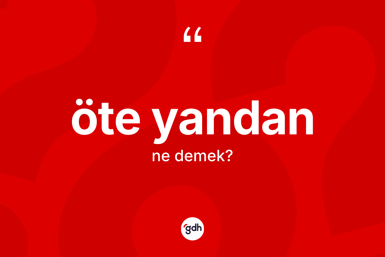 Öte yandan kelimesinin anlamı nedir? Öte yandanın kısaca tanımı nedir?