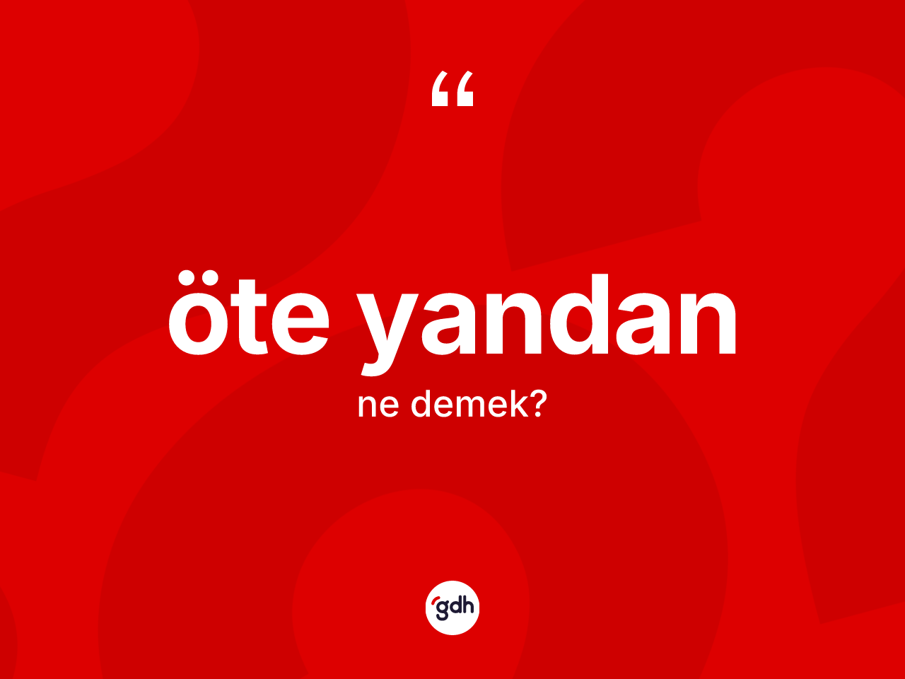 Öte yandan kelimesinin anlamı nedir? Öte yandanın kısaca tanımı nedir?