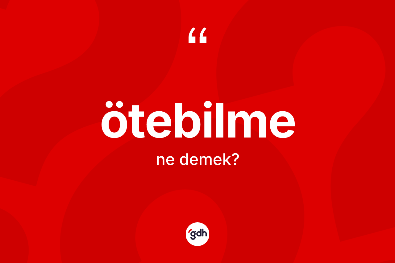 Ötebilme kelimesi nedir? Ötebilmenin TDK'ya göre anlamı nedir?