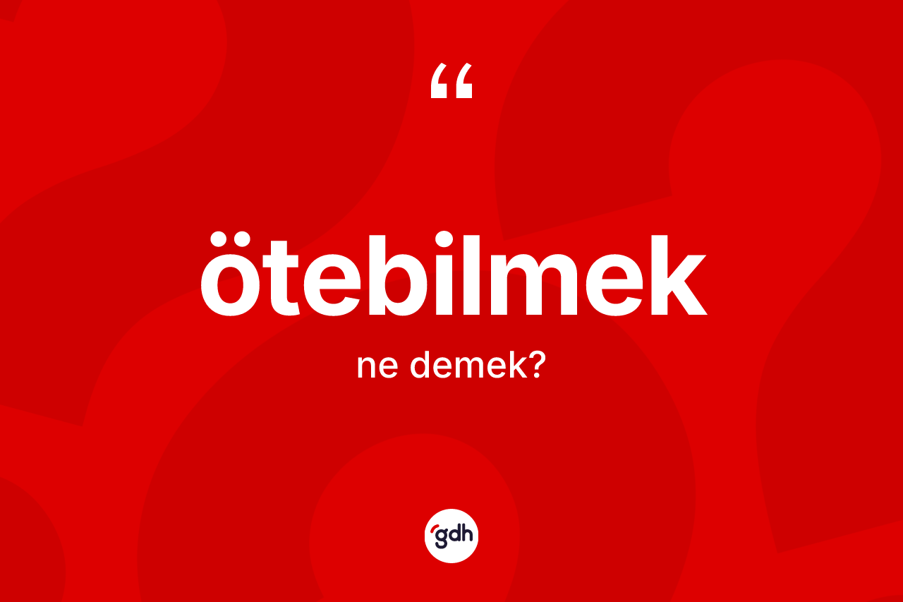Ötebilmek kelimesi ne demek? Ötebilmeğin halk arasındaki kullanımı nasıldır?