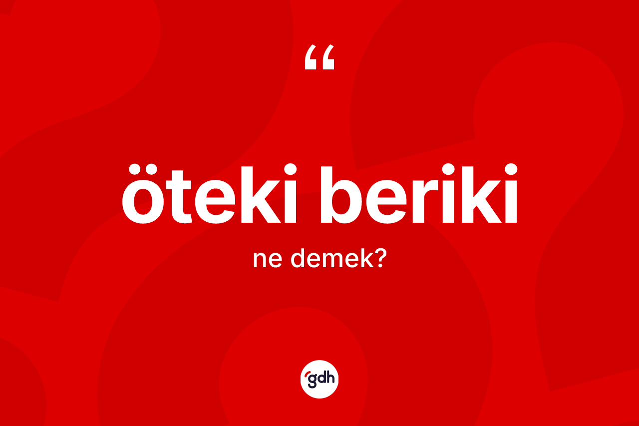 Öteki beriki kelimesinin tanımı nedir? Öteki beriki kelimesinin TDK anlamı nedir?