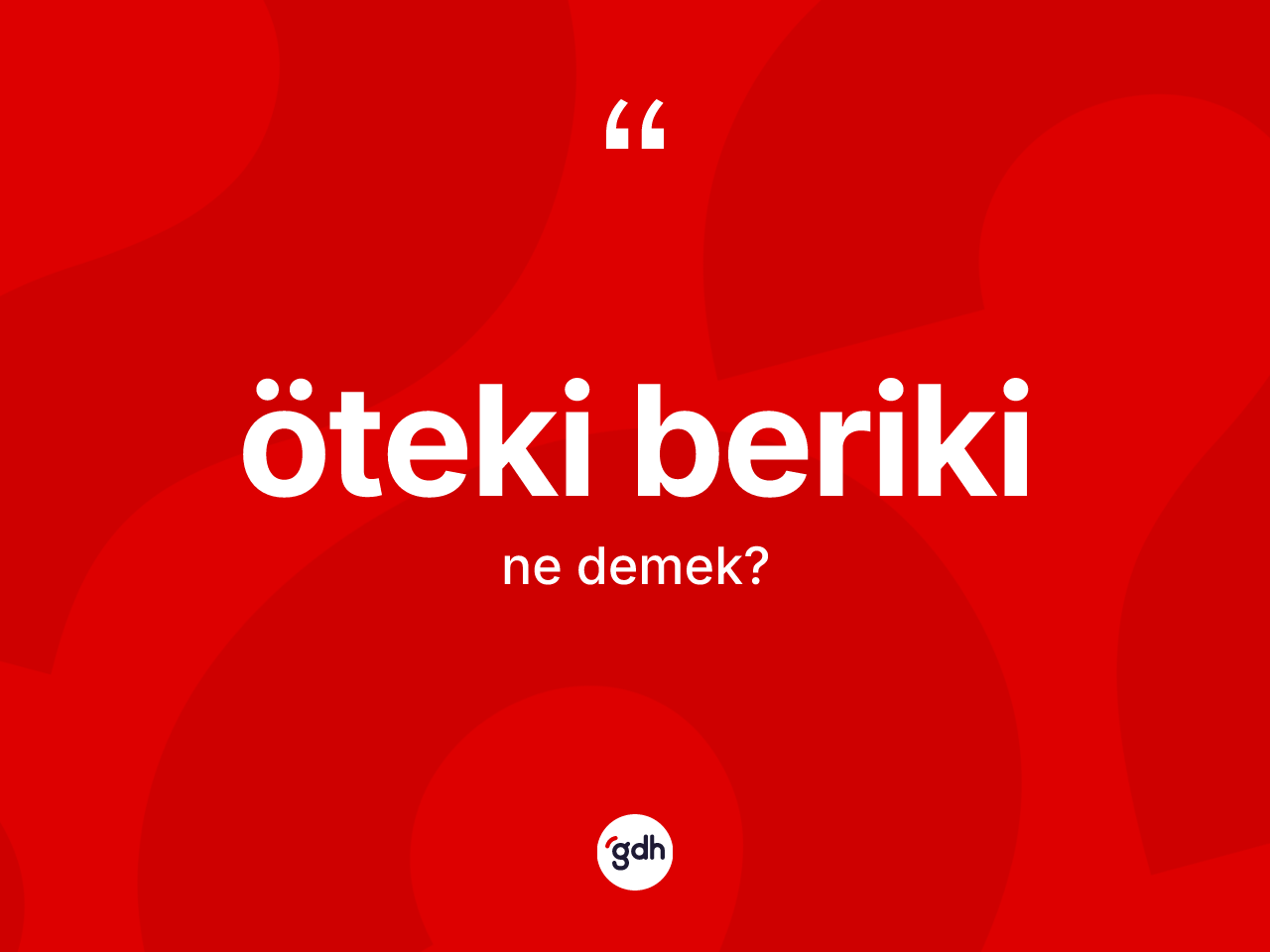 Öteki beriki kelimesinin tanımı nedir? Öteki beriki kelimesinin TDK anlamı nedir?