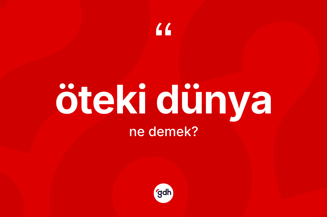 Öteki dünya kelimesinin sözlükteki tanımı nedir? Öteki dünyanın halk arasındaki kullanımı nasıldır?