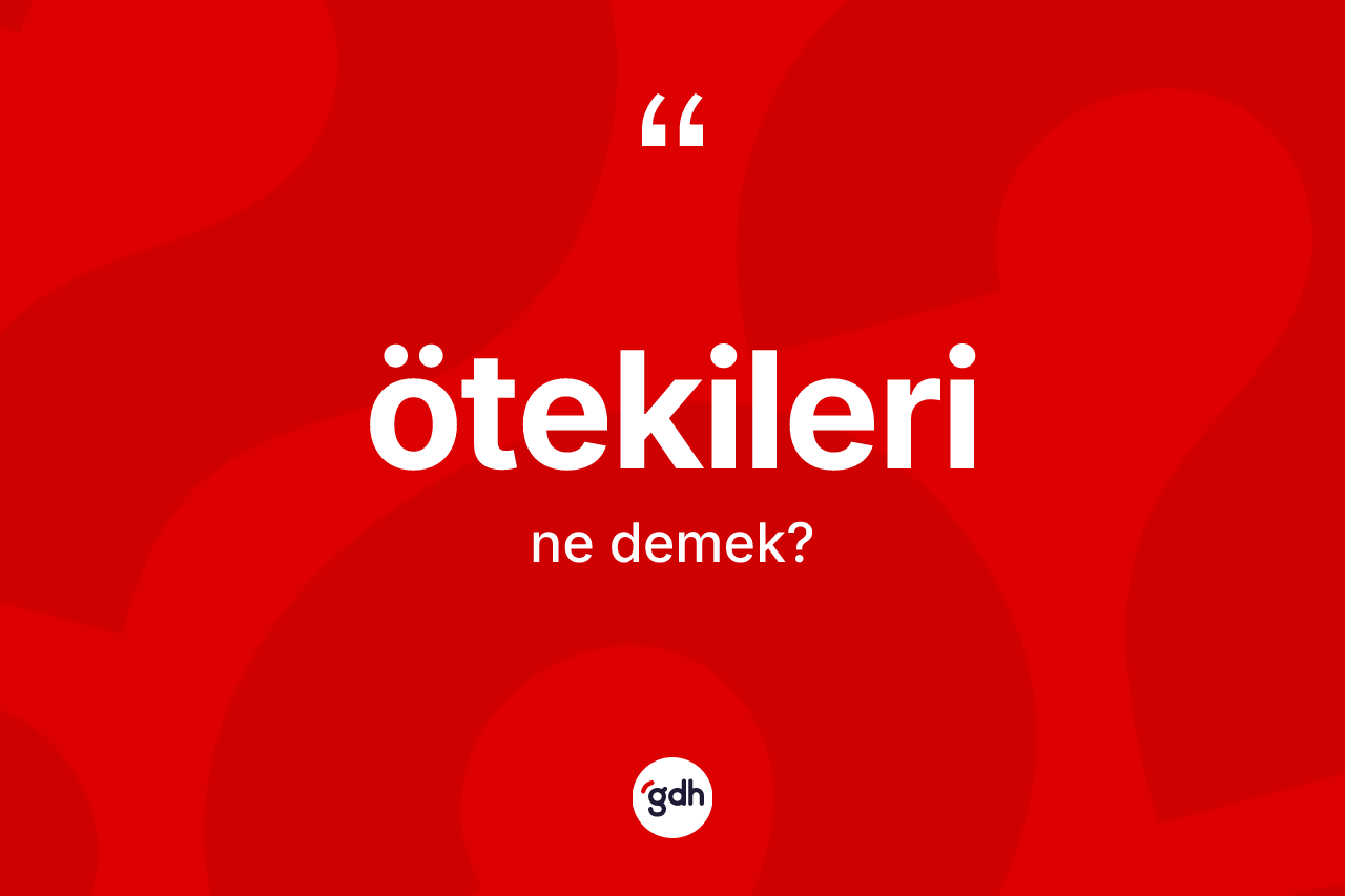 Ötekileri kelimesinin sözlükteki tanımı nedir? Ötekileri kelimesinin TDK'ya göre açıklaması nedir?