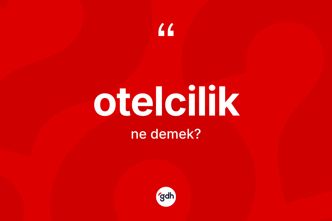 Otelcilik kelimesinin anlamı nedir? Otelciliğin TDK'ya göre anlamı nedir?