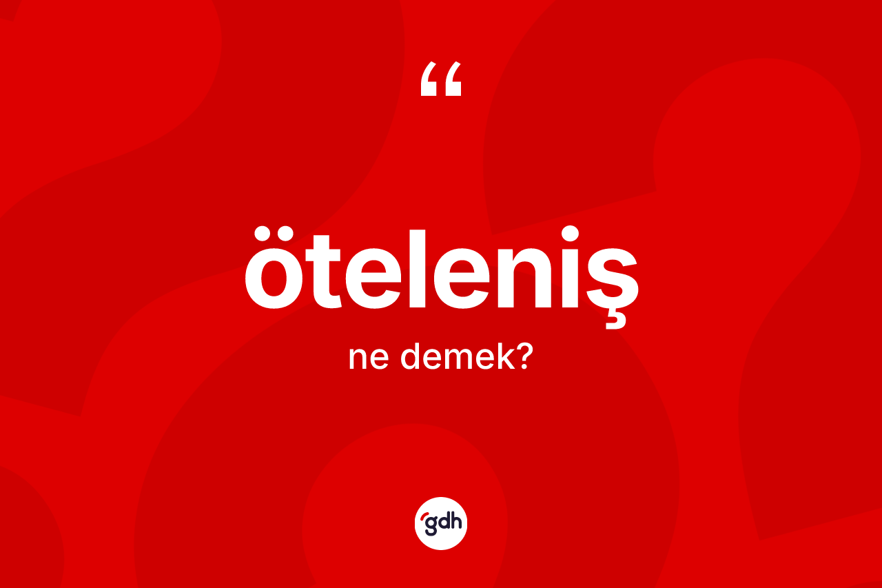 Öteleniş ne anlama gelir? Öteleniş kelimesinin kaç farklı anlamı var?