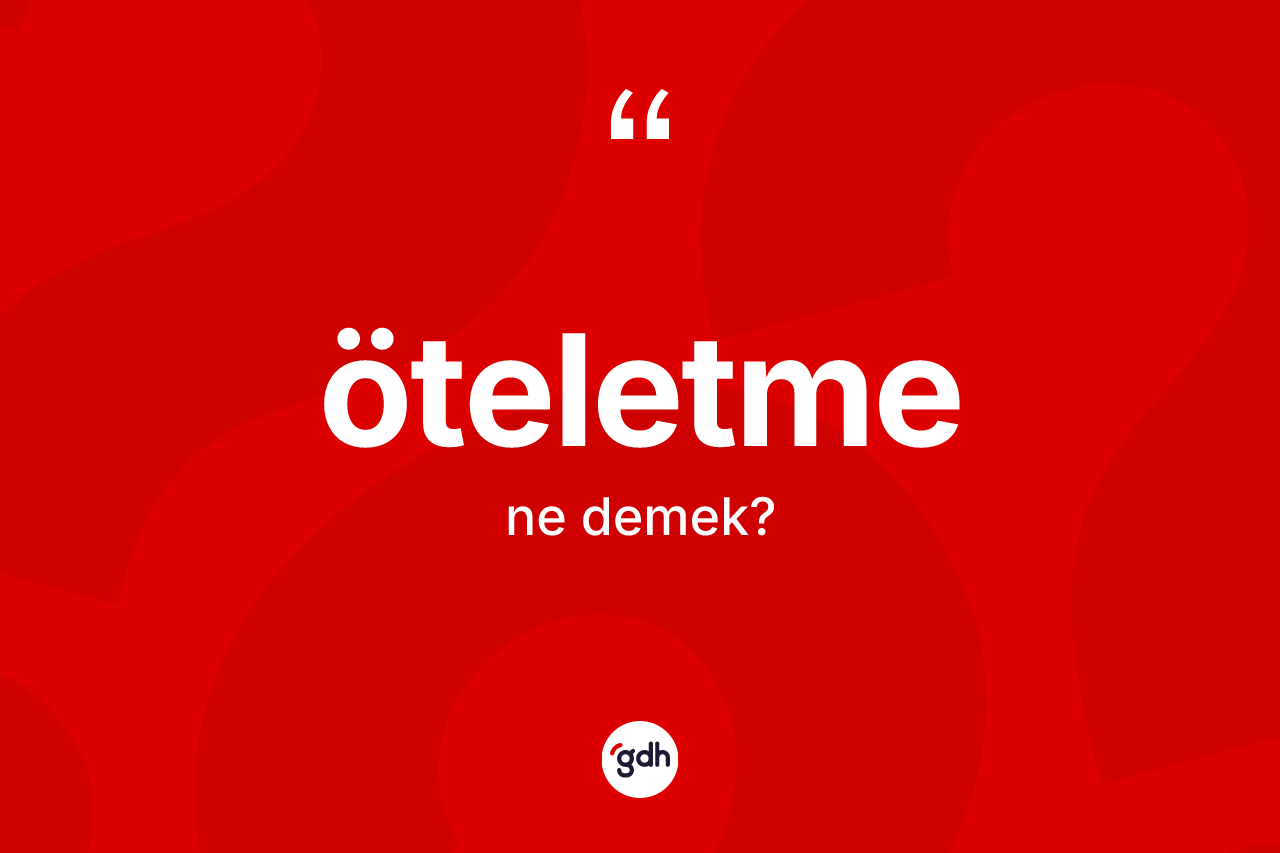 Öteletme kelimesinin sözlükteki tanımı nedir? Öteletme kelimesinin TDK anlamı nedir?