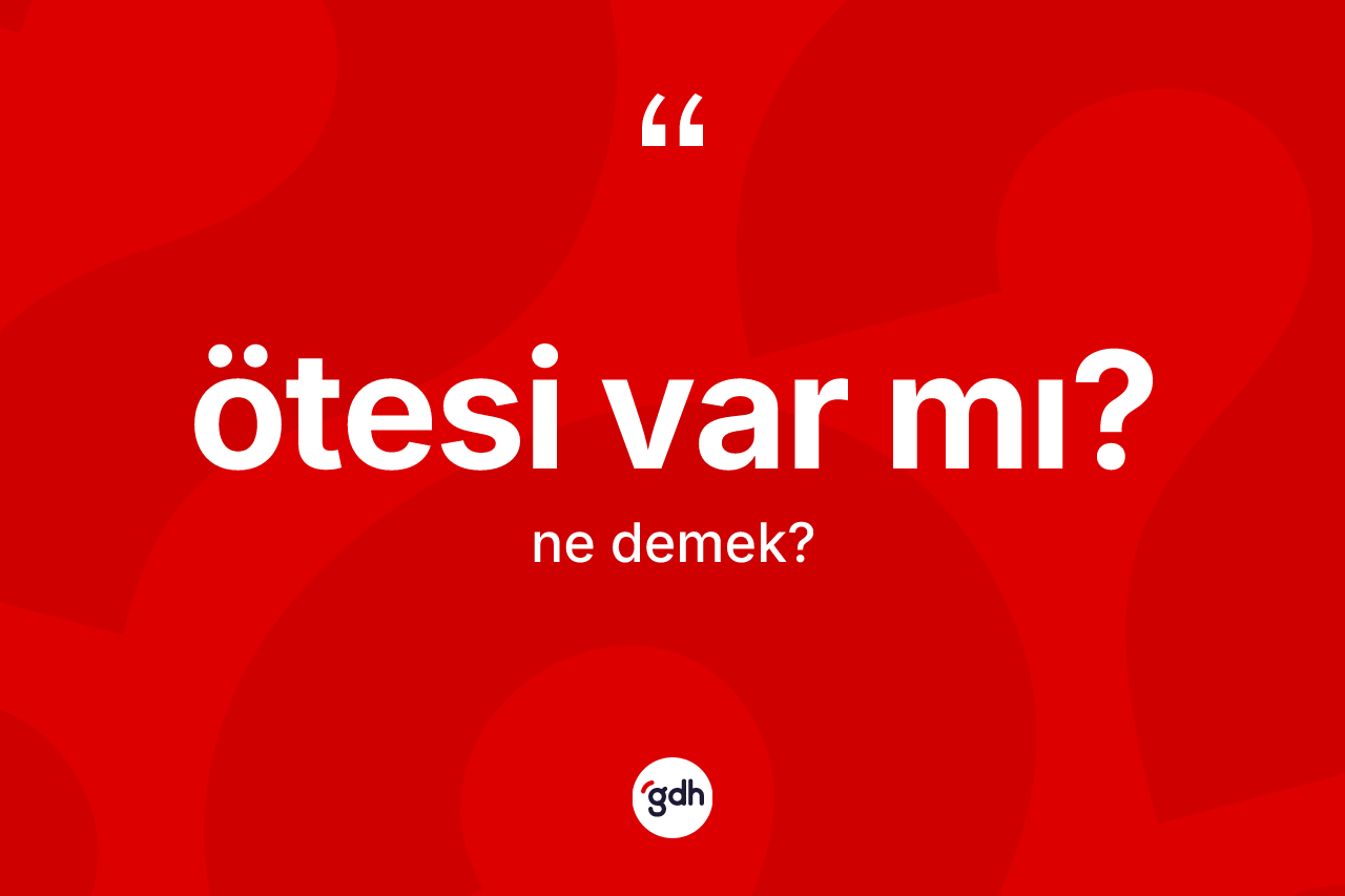 Ötesi var mı? nedir? Ötesi var mı? sözünün TDK tanımı nedir?
