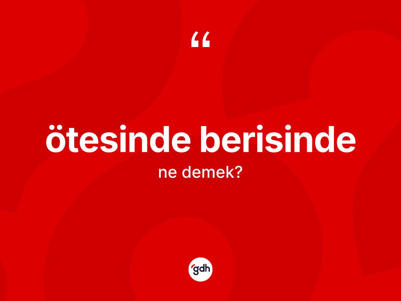 Ötesinde berisinde kelimesinin anlamı nedir? Ötesinde berisindenin TDK'ya göre anlamı nedir?