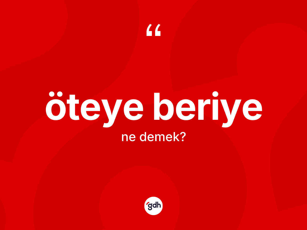Öteye beriye kelimesi ne anlama gelir? Öteye beriyenin halk arasındaki kullanımı nasıldır?
