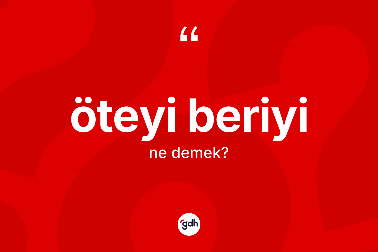 Öteyi beriyi kelimesi nedir? Öteyi beriyinin TDK'ya göre anlamı nedir?
