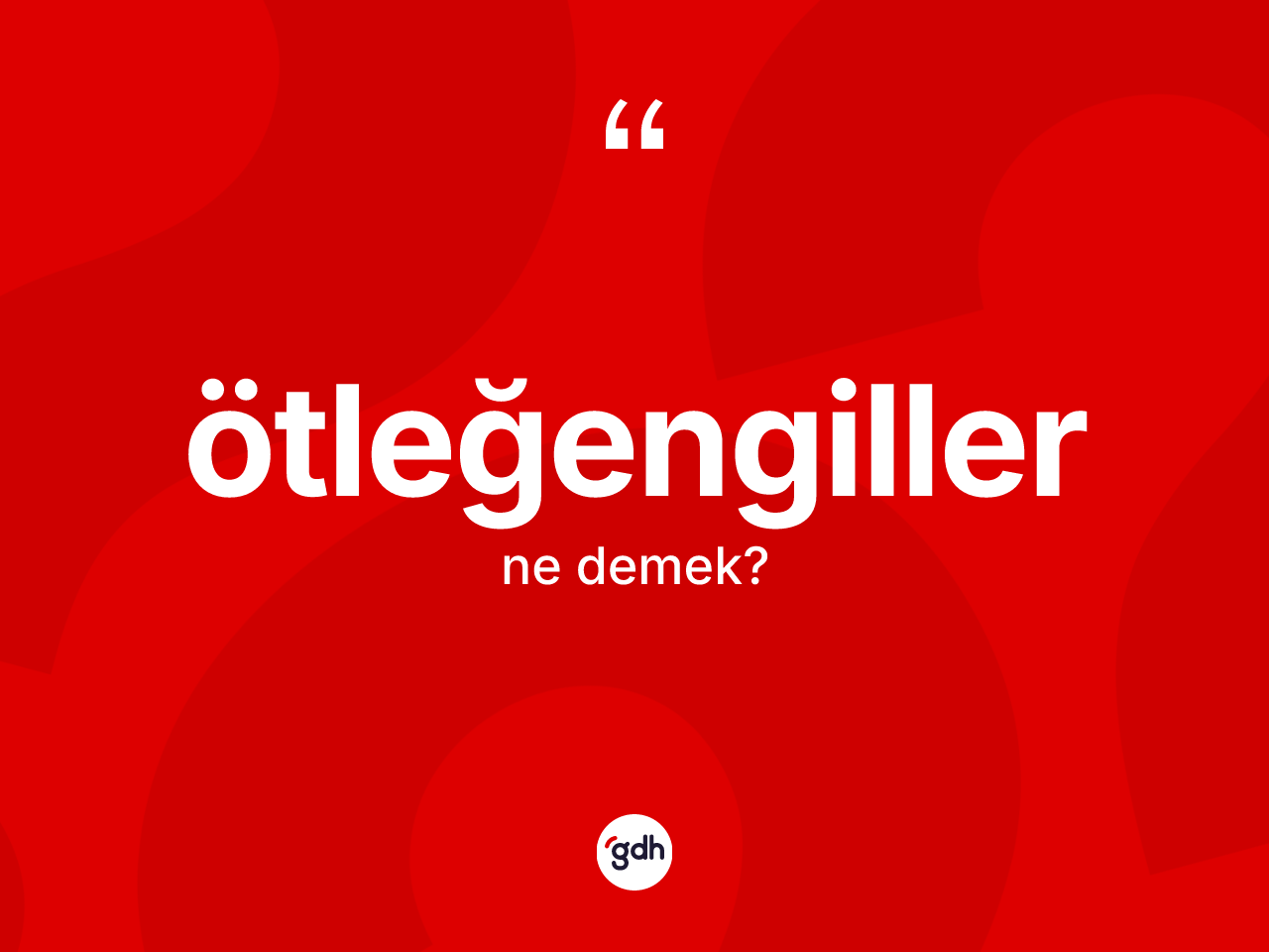 Ötleğengiller kelimesinin sözlükteki tanımı nedir? Ötleğengillerin TDK'ya göre anlamı nedir?