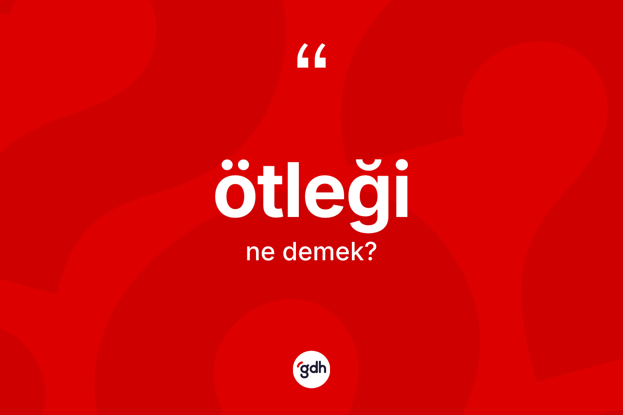 Ötleği kelimesinin tanımı nedir? Ötleği kelimesinin TDK anlamı nedir?