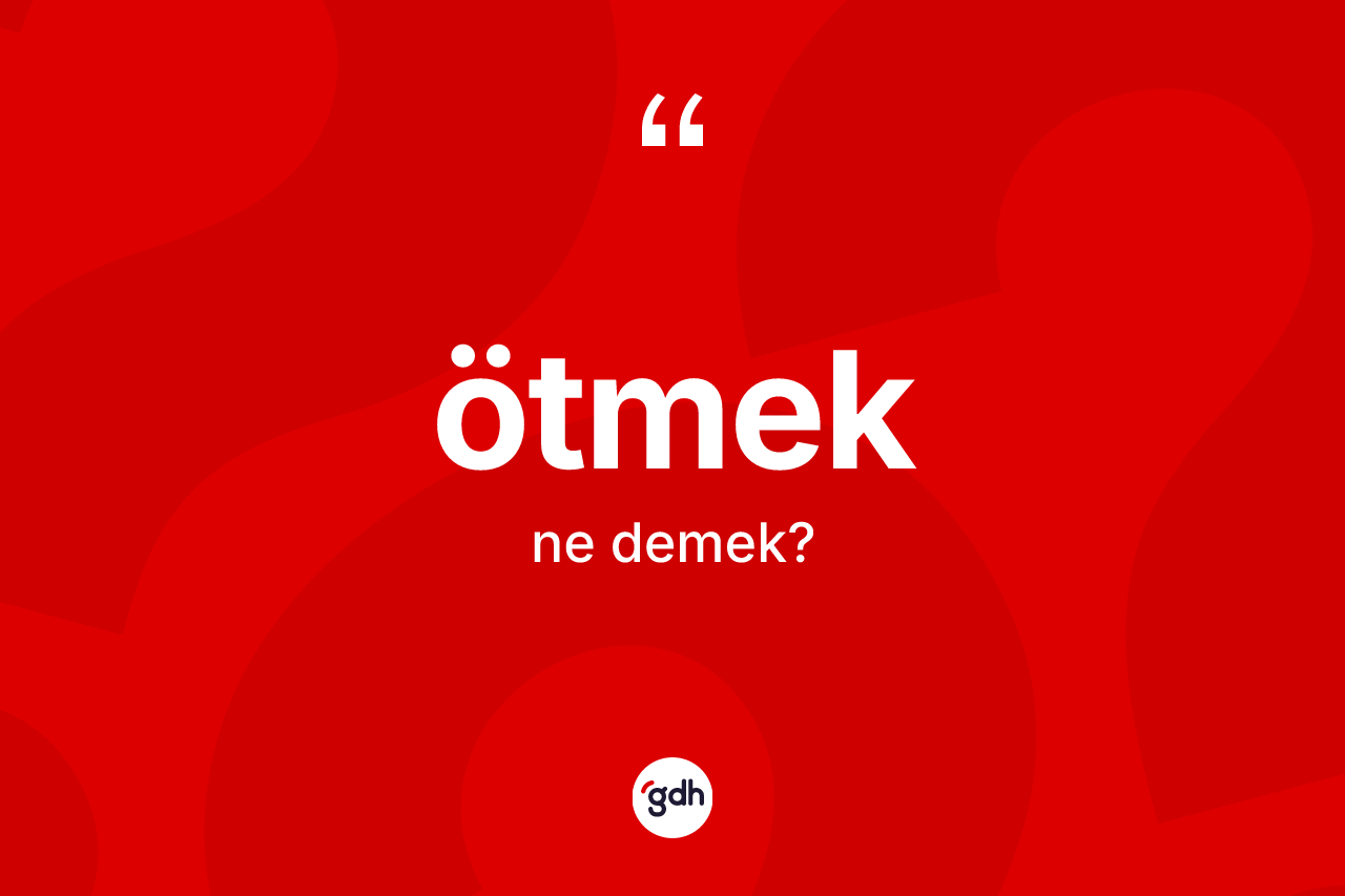 Ötmek kelimesinin sözlükteki tanımı nedir? Ötmekin sözlükteki anlamı nedir?