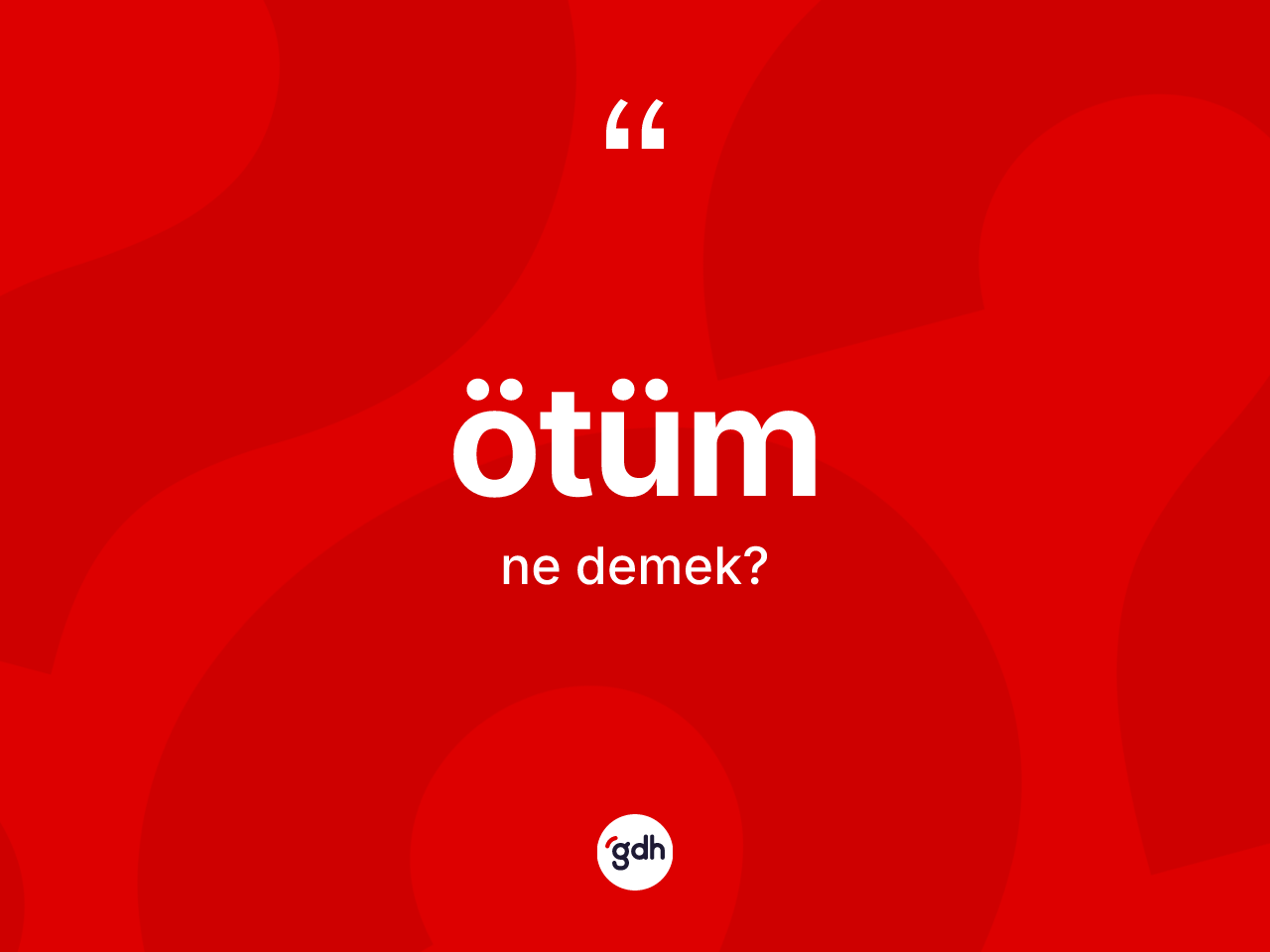 Ötüm  kelimesinin anlamı nedir? Ötüm ün halk arasındaki kullanımı nasıldır?