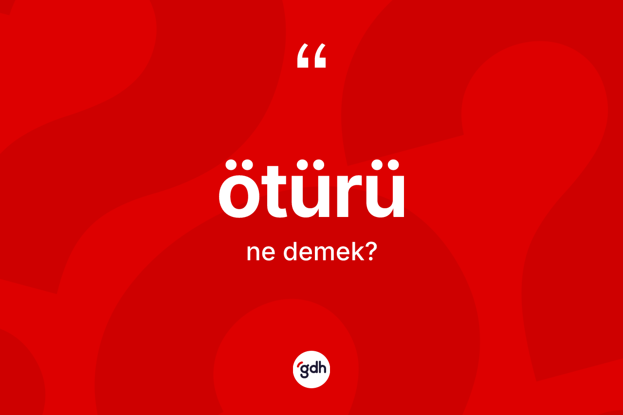 Ötürü kelimesinin tanımı nedir? Ötürünün sözlükteki anlamı nedir?