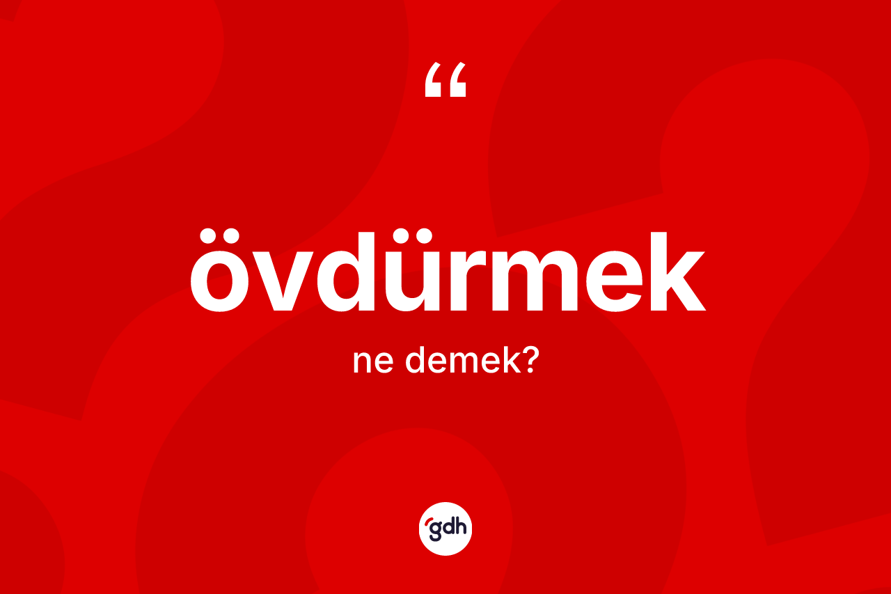 Övdürmek ne demek? Övdürmek kelimesinin kaç farklı anlamı var?