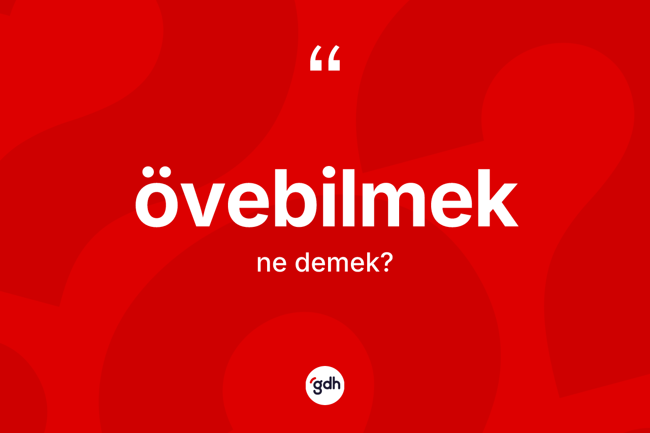 Övebilmek kelimesinin sözlükteki tanımı nedir? Övebilmek kelimesinin TDK'ya göre açıklaması nedir?