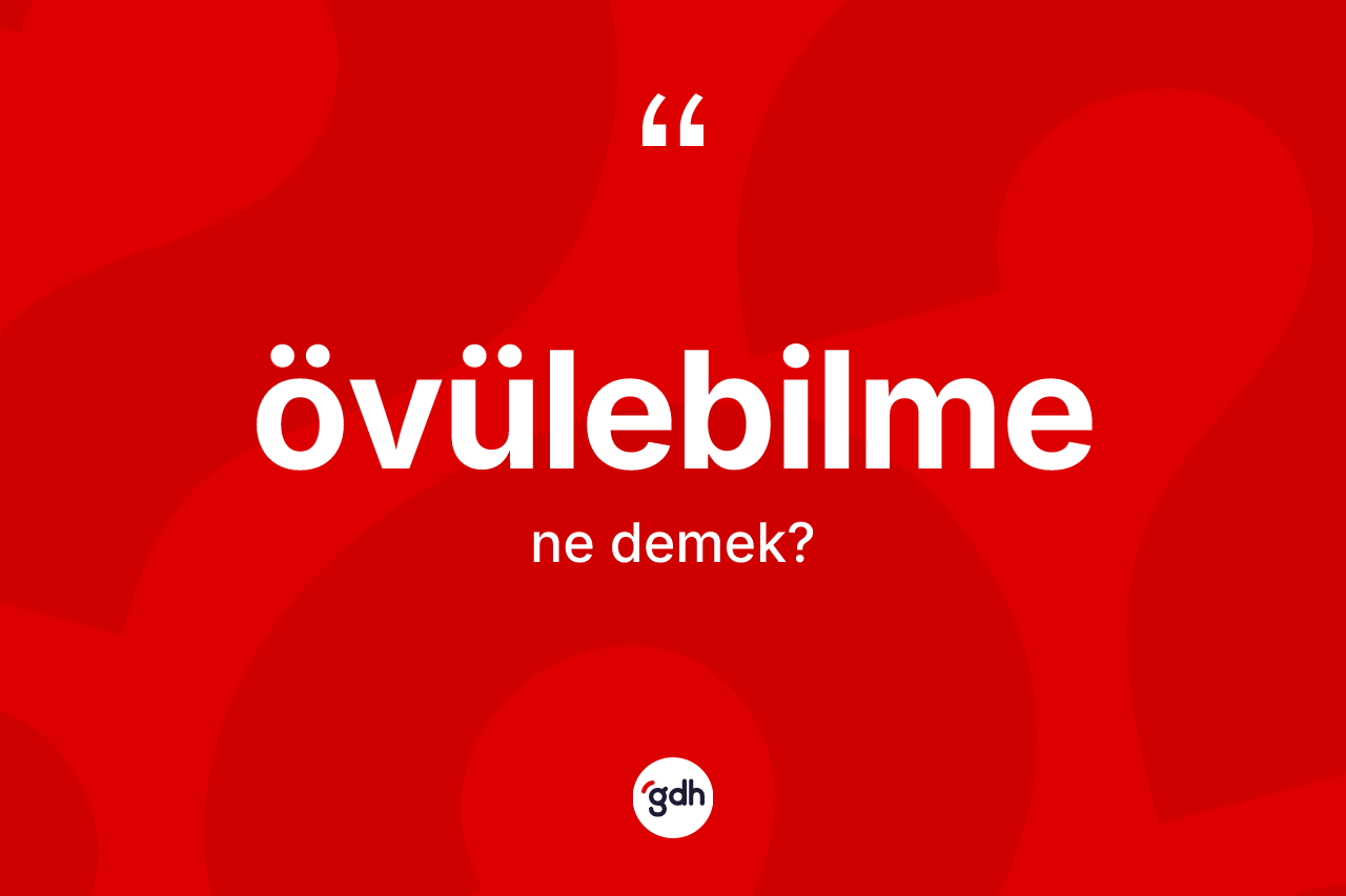 Övülebilme kelimesi ne anlama gelir? Övülebilme kelimesinin kaç farklı anlamı var?