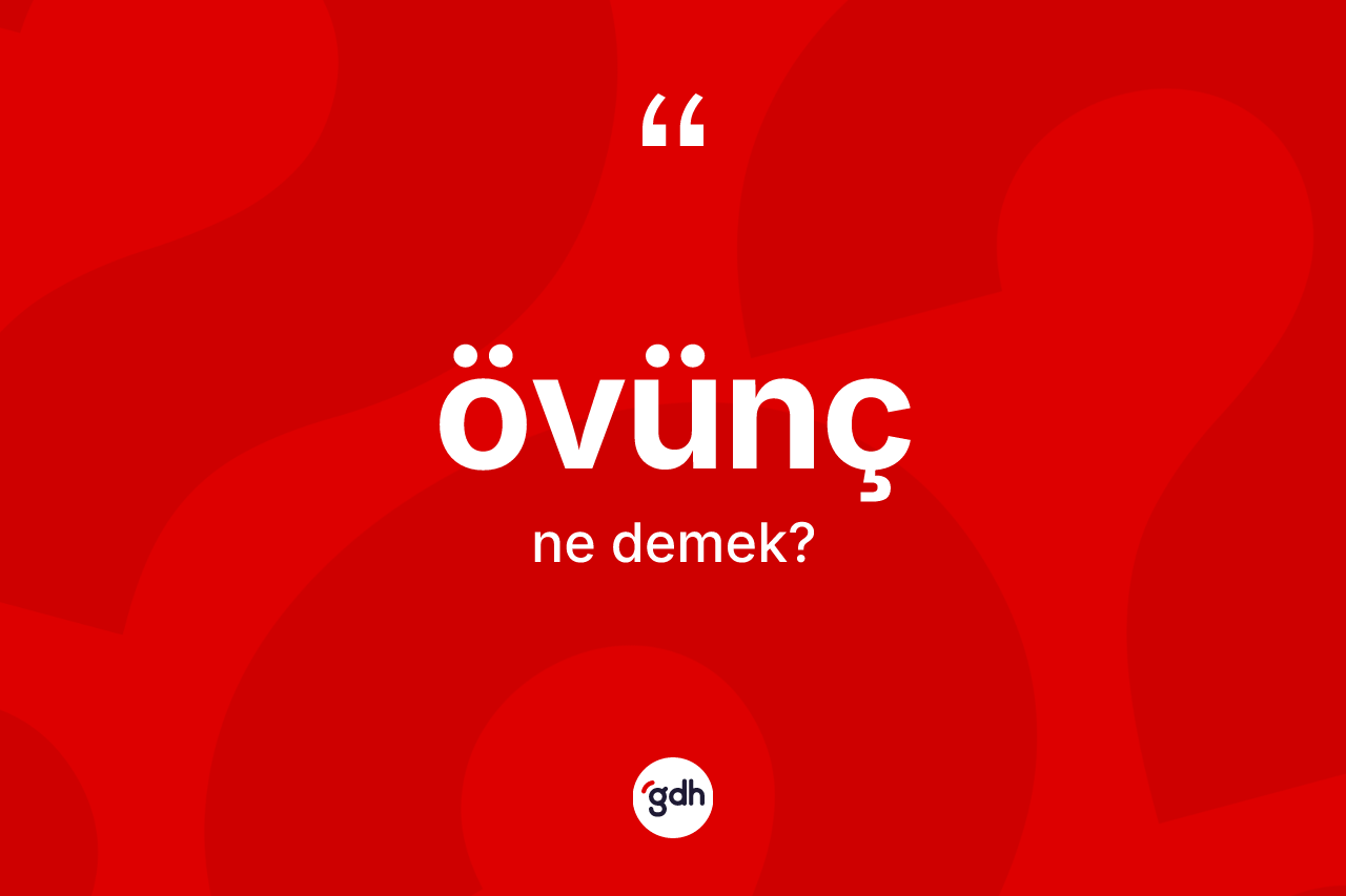 Övünç kelimesi ne anlama gelir? Övüncün kısaca tanımı nedir?